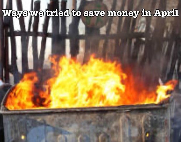 Ways we tried to save money in April (Dumpster Fire)